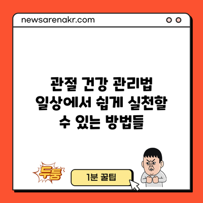 관절 건강 관리법: 일상에서 쉽게 실천할 수 있는 방법들