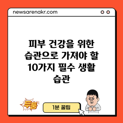 피부 건강을 위한 습관으로 가져야 할 10가지 필수 생활 습관