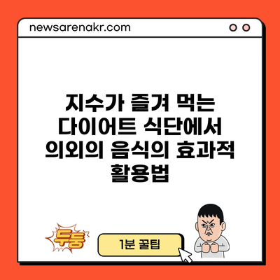 지수가 즐겨 먹는 다이어트 식단에서 의외의 음식의 효과적 활용법