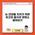 눈 건강을 지키기 위한 최고의 음식과 영양소 알아보기