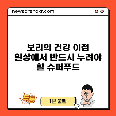 보리의 건강 이점: 일상에서 반드시 누려야 할 슈퍼푸드