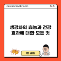 생강차의 효능과 건강 효과에 대한 모든 것