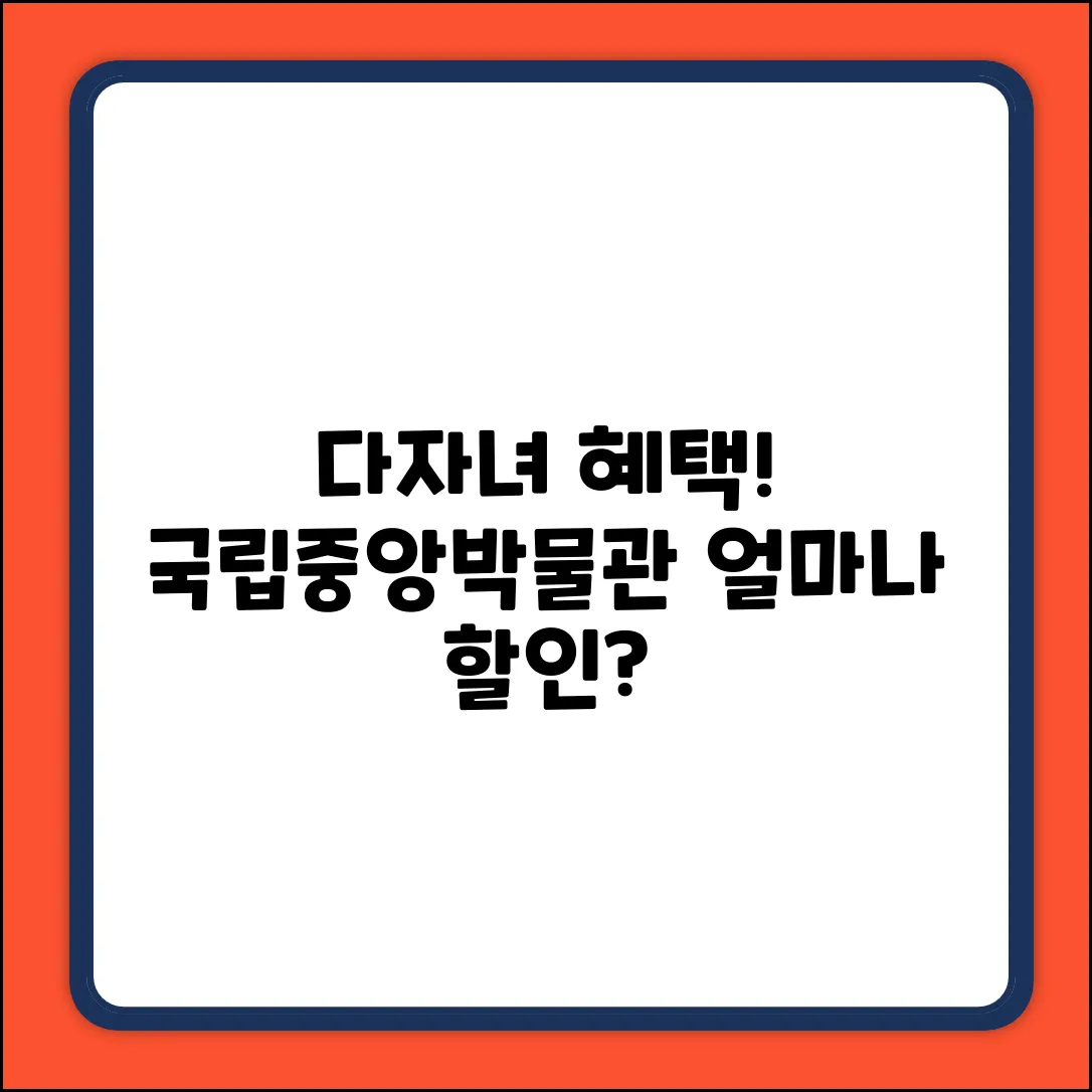 다자녀 혜택! 국립중앙박물관 할인 얼마나?