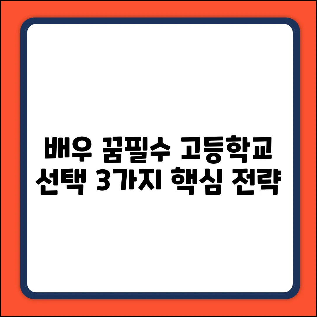 배우 꿈, 고등학교 선택 3가지 핵심 전략