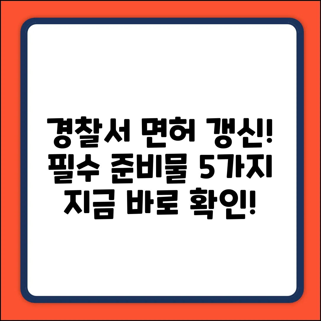 경찰서 운전면허 갱신, 필수 준비물 5가지!